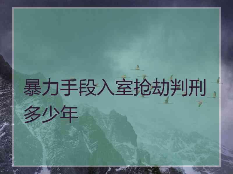 暴力手段入室抢劫判刑多少年