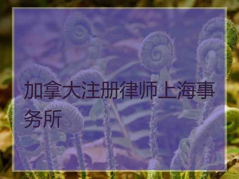 加拿大注册律师上海事务所