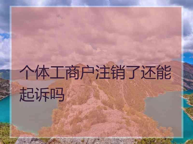 个体工商户注销了还能起诉吗