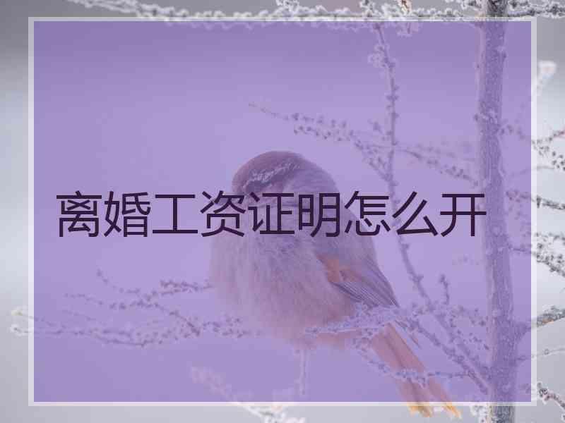 离婚工资证明怎么开