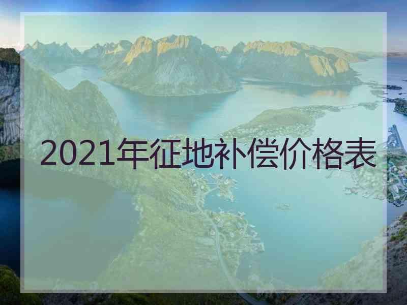 2021年征地补偿价格表