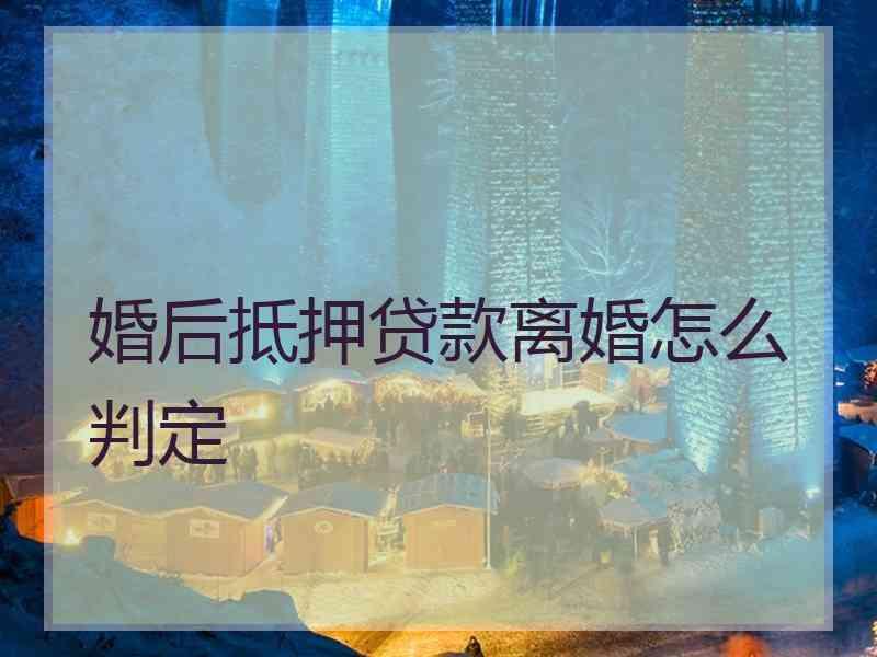 婚后抵押贷款离婚怎么判定