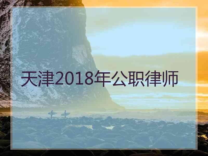 天津2018年公职律师