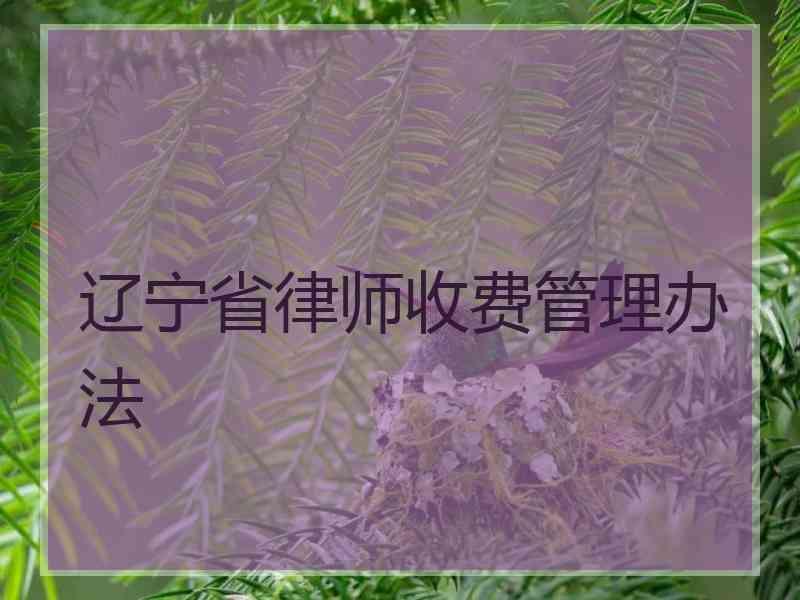 辽宁省律师收费管理办法