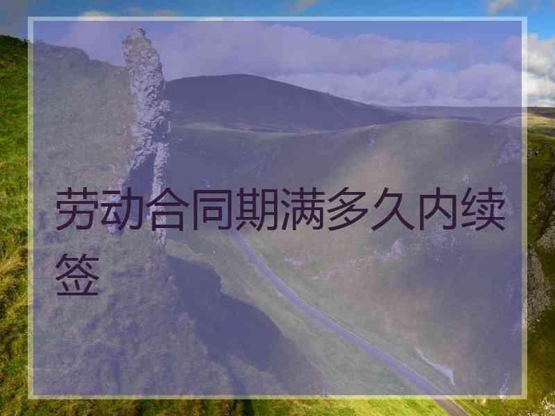 劳动合同期满多久内续签