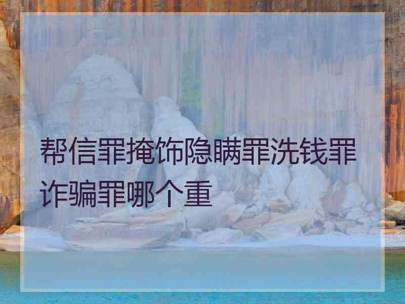 帮信罪掩饰隐瞒罪洗钱罪诈骗罪哪个重