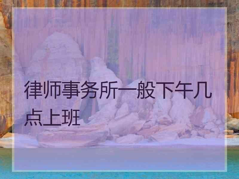 律师事务所一般下午几点上班