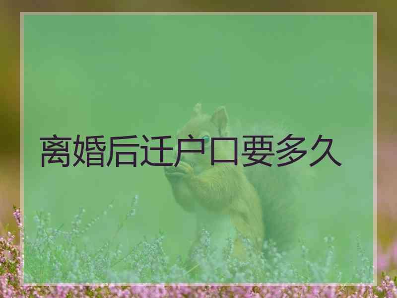 离婚后迁户口要多久