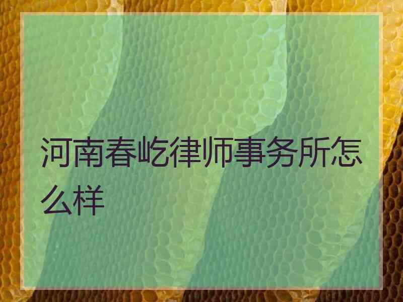 河南春屹律师事务所怎么样