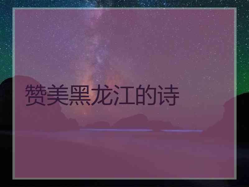 赞美黑龙江的诗