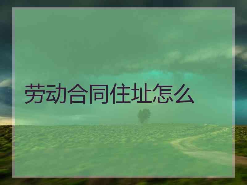 劳动合同住址怎么