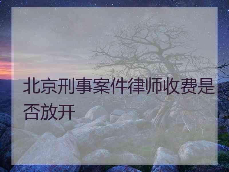 北京刑事案件律师收费是否放开