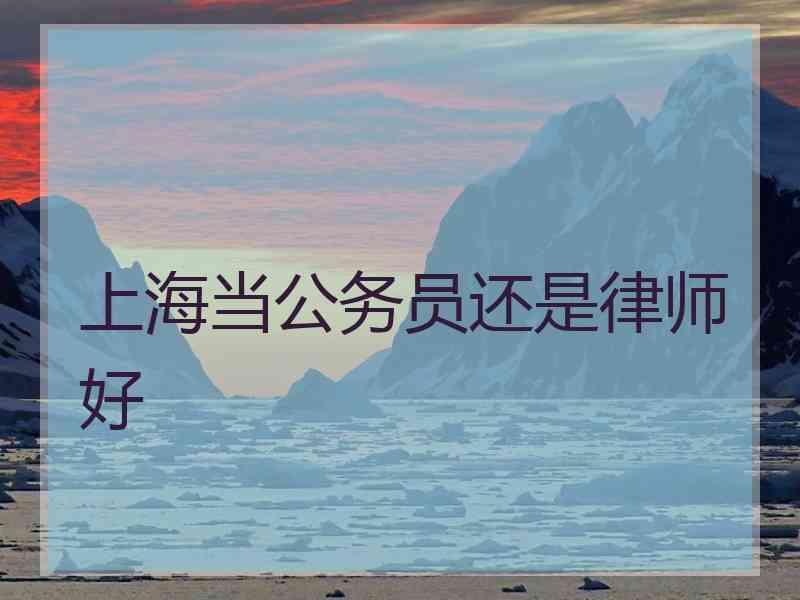 上海当公务员还是律师好