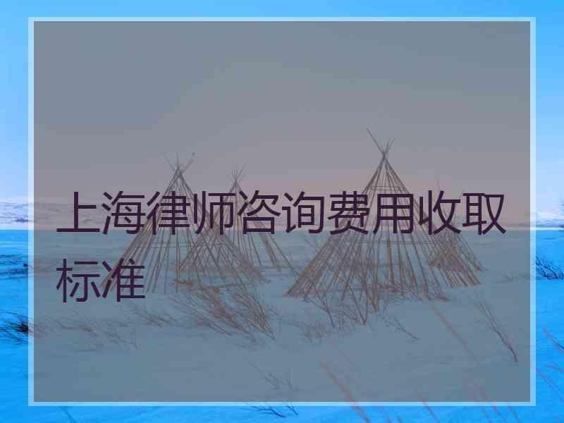 上海律师咨询费用收取标准