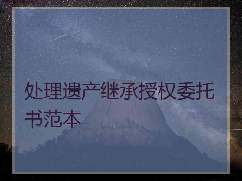 处理遗产继承授权委托书范本