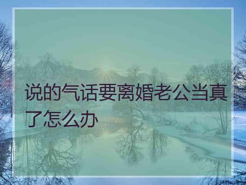 说的气话要离婚老公当真了怎么办