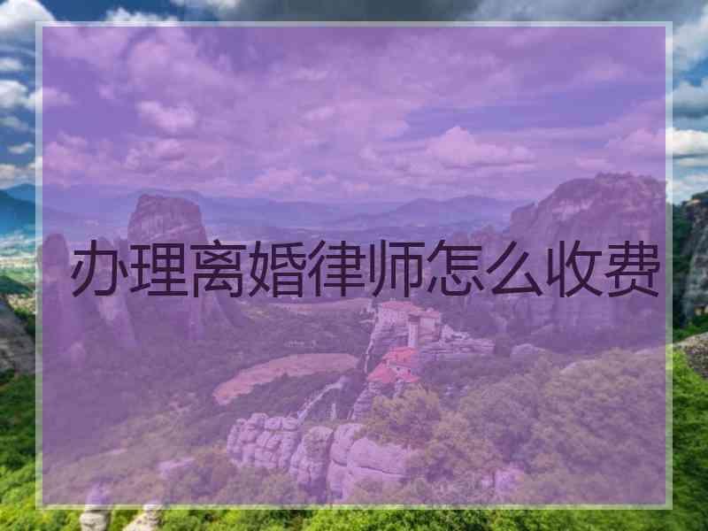 办理离婚律师怎么收费
