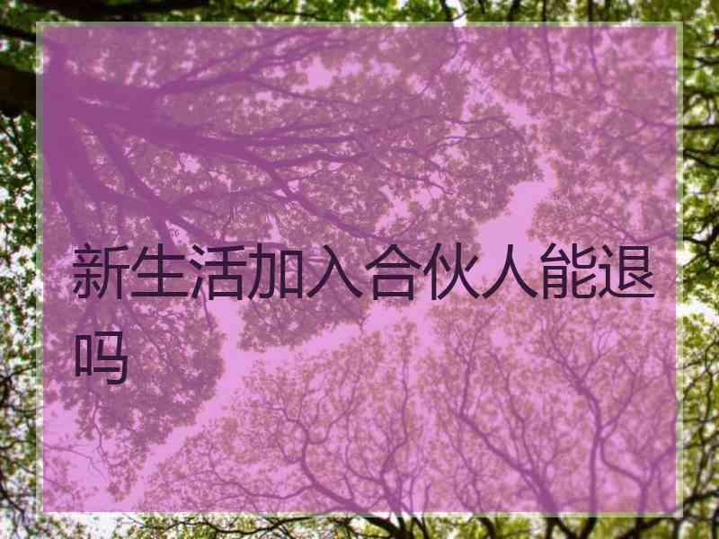 新生活加入合伙人能退吗