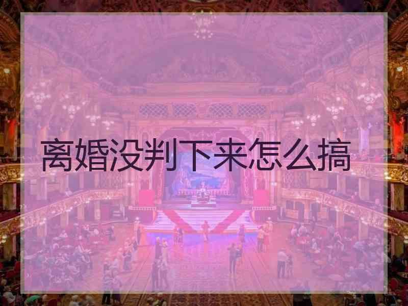 离婚没判下来怎么搞