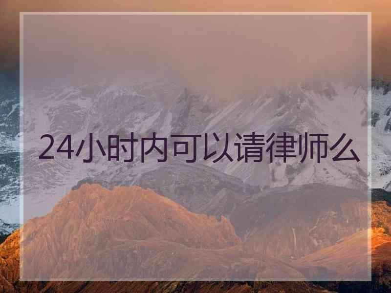 24小时内可以请律师么