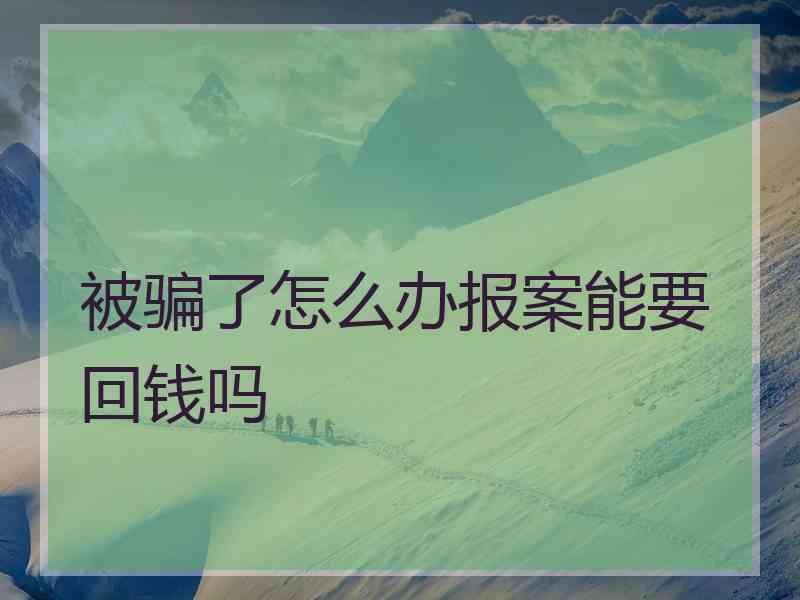 被骗了怎么办报案能要回钱吗