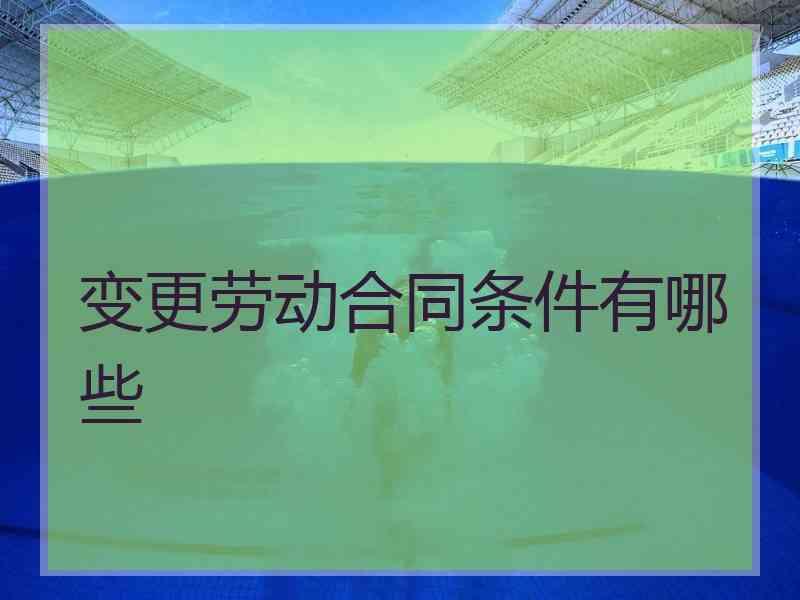 变更劳动合同条件有哪些