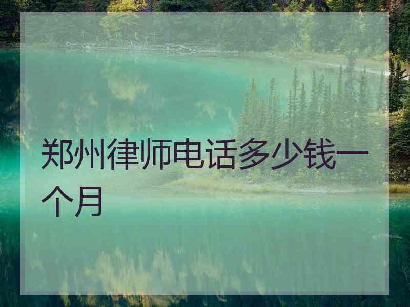 郑州律师电话多少钱一个月