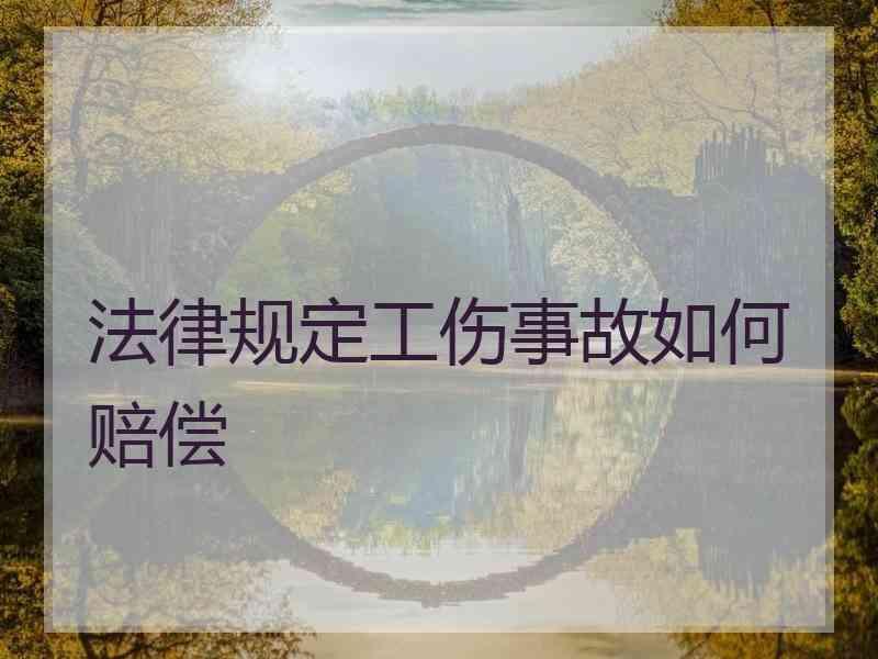 法律规定工伤事故如何赔偿