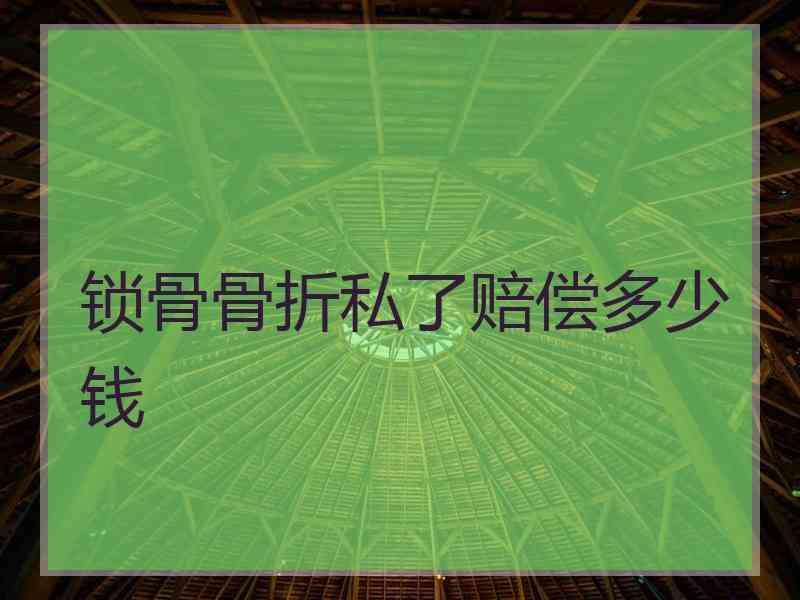 锁骨骨折私了赔偿多少钱