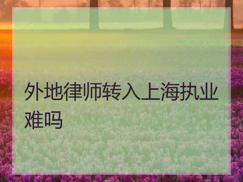 外地律师转入上海执业难吗