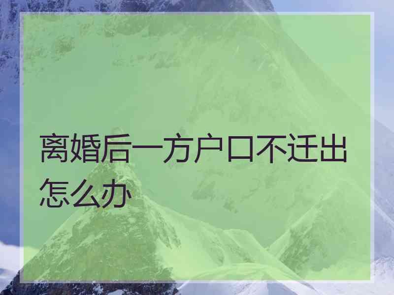 离婚后一方户口不迁出怎么办