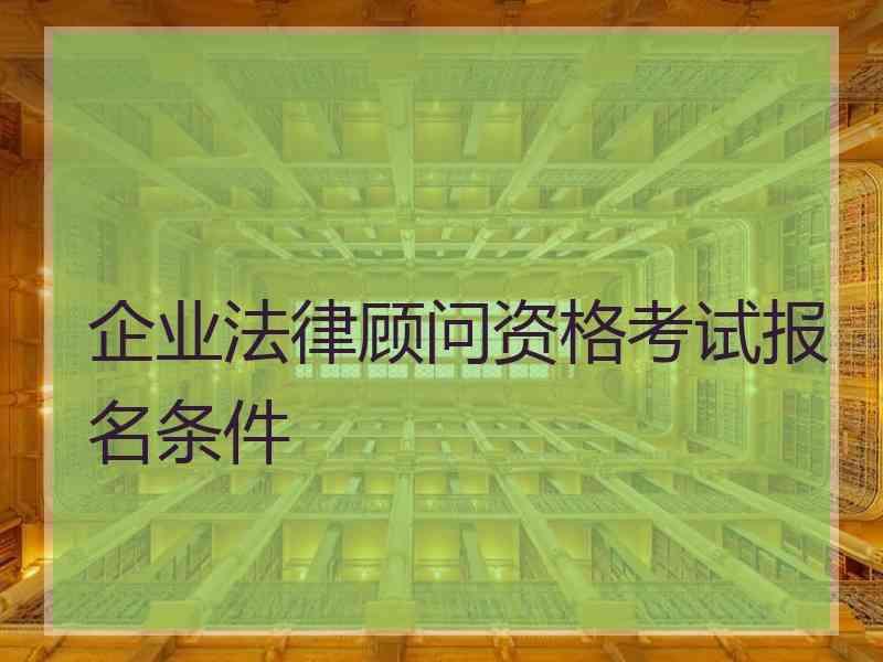 企业法律顾问资格考试报名条件