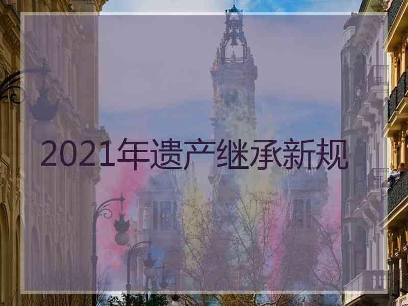 2021年遗产继承新规