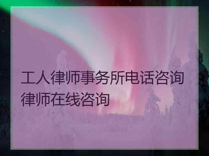 工人律师事务所电话咨询律师在线咨询