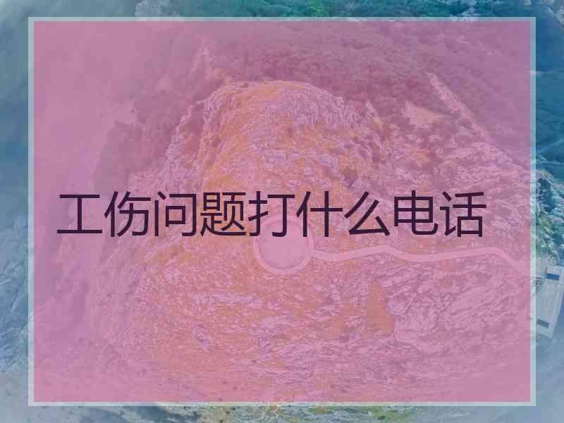 工伤问题打什么电话