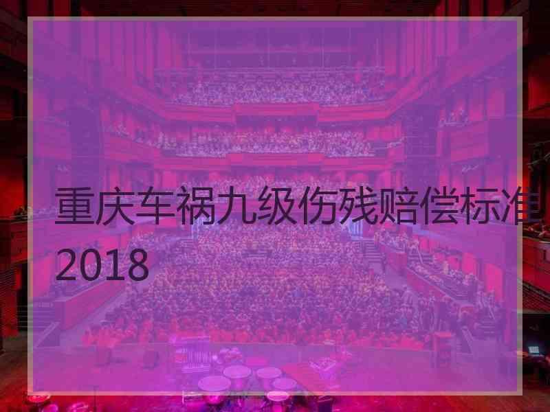 重庆车祸九级伤残赔偿标准2018