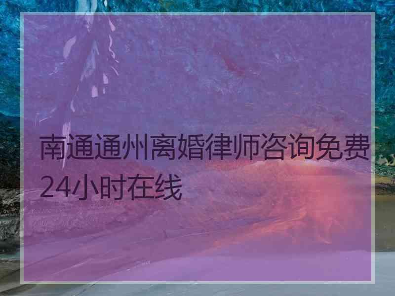 南通通州离婚律师咨询免费24小时在线