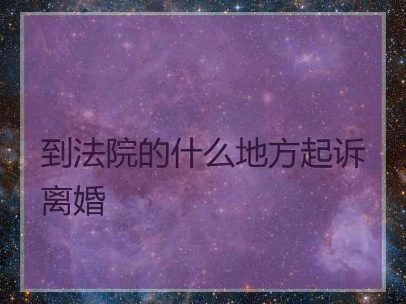 到法院的什么地方起诉离婚