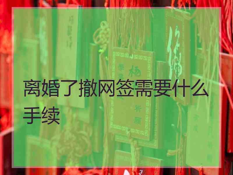 离婚了撤网签需要什么手续