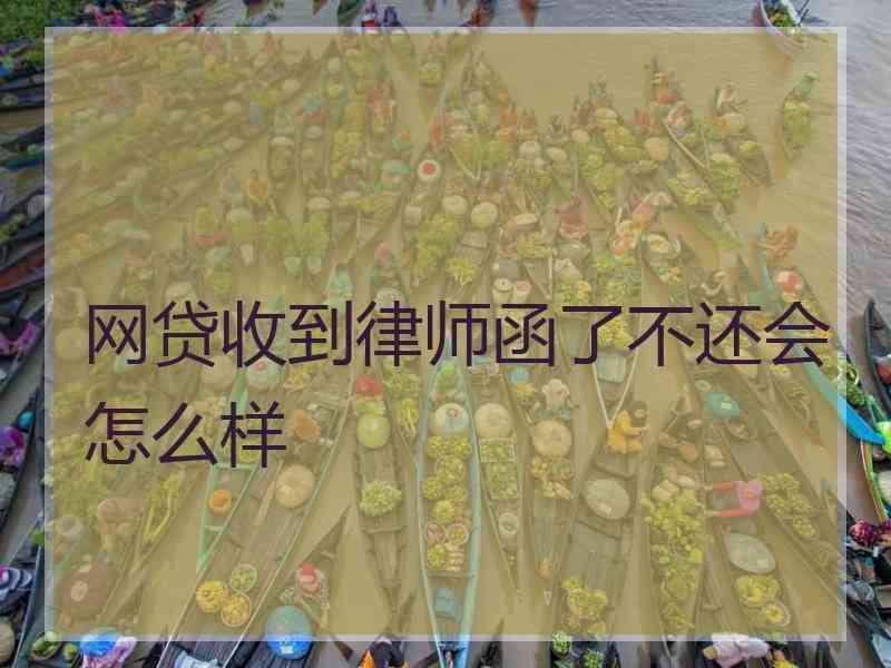 网贷收到律师函了不还会怎么样