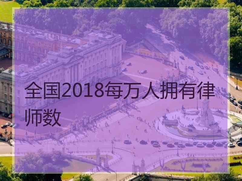 全国2018每万人拥有律师数