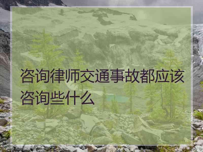 咨询律师交通事故都应该咨询些什么