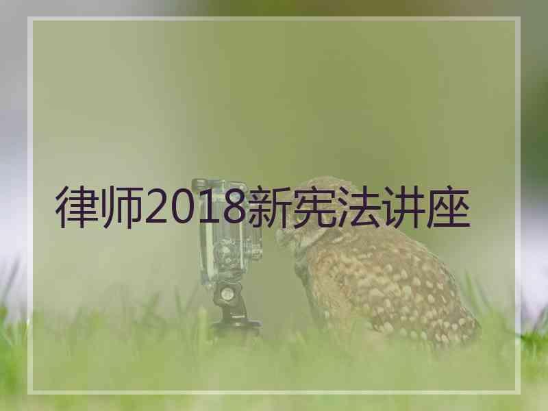 律师2018新宪法讲座