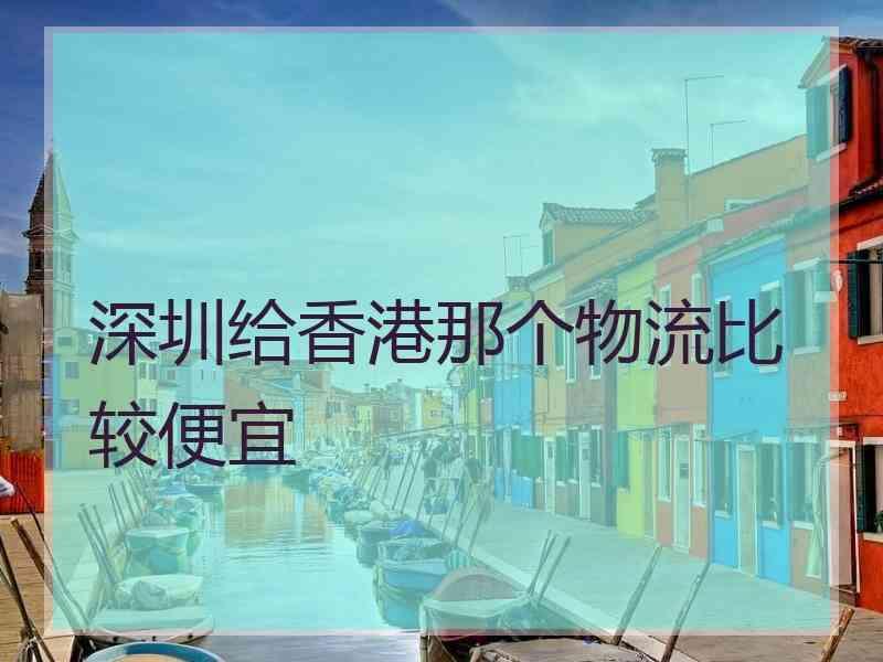 深圳给香港那个物流比较便宜