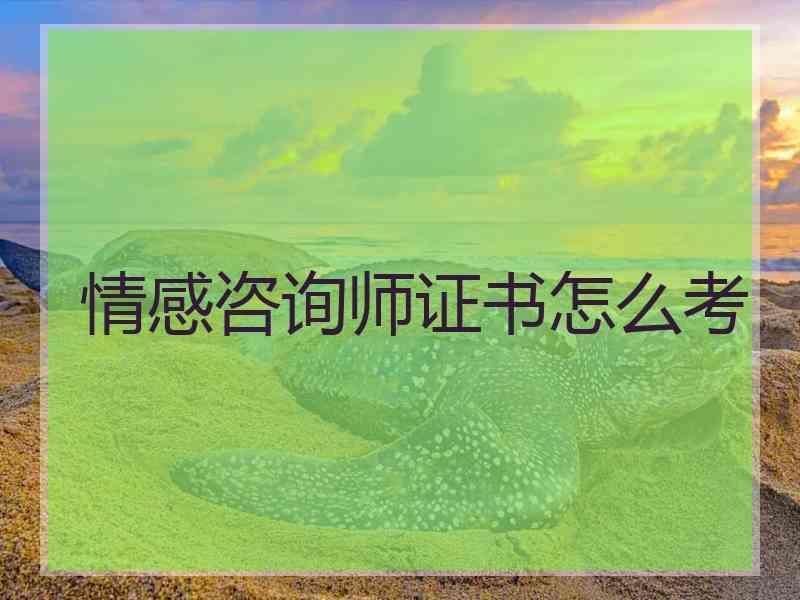 情感咨询师证书怎么考