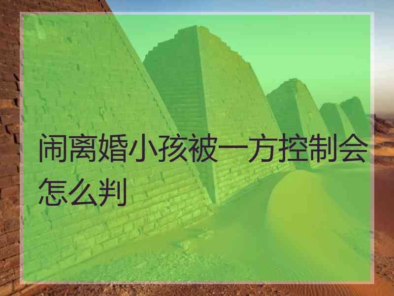 闹离婚小孩被一方控制会怎么判