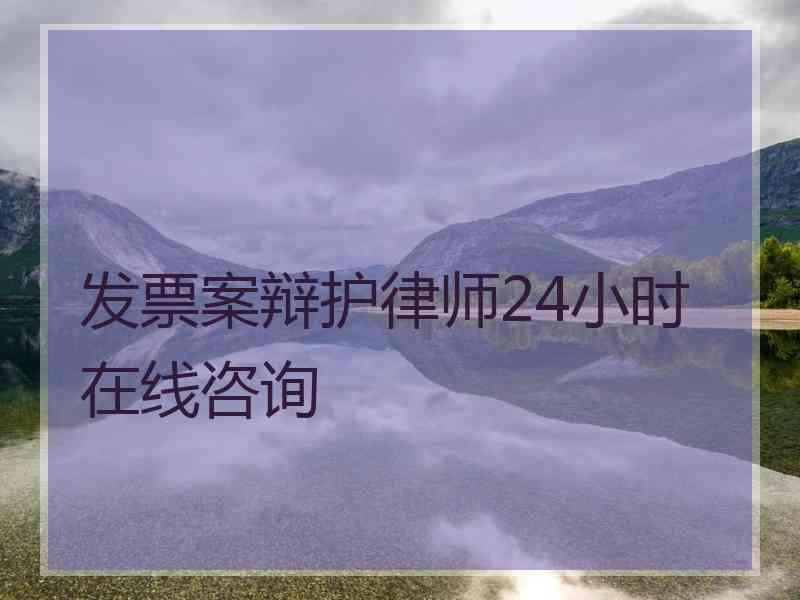 发票案辩护律师24小时在线咨询