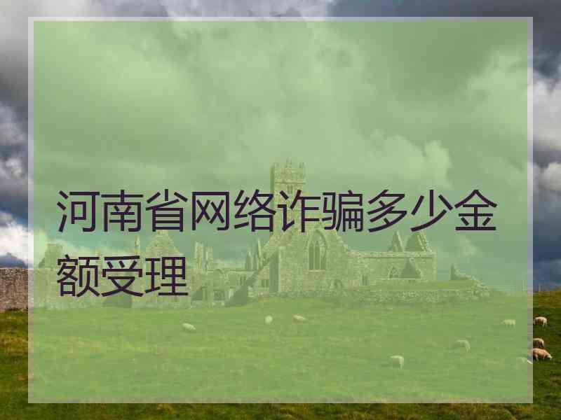 河南省网络诈骗多少金额受理