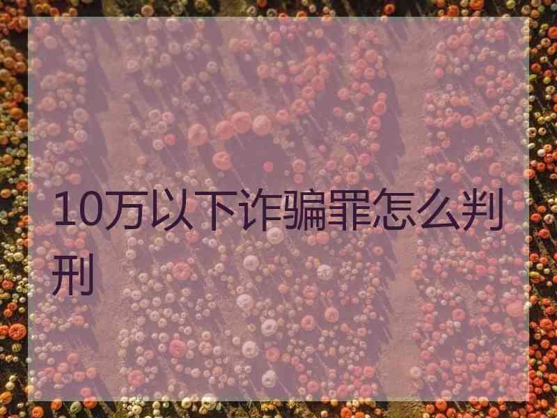 10万以下诈骗罪怎么判刑