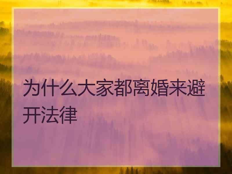 为什么大家都离婚来避开法律